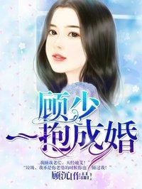 顾少一抱成婚全文免费阅读看视频