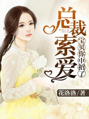 总裁索爱宝贝你中招了 花洛洛
