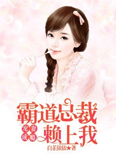 宠妻成瘾霸道总裁赖上我 白芷依依