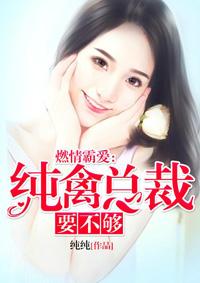 燃情霸爱纯禽总裁要不够