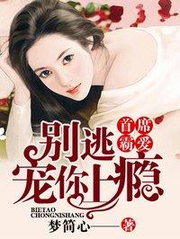 首席霸爱俏妻别想逃全文免费