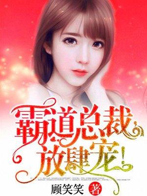 霸道总裁放肆免费阅读全文