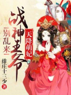 天降萌妃战神王爷别乱来第二部免费阅读
