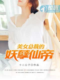 美女总裁的妖孽仙帝夏天夏天