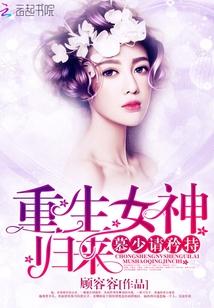 重生女神归来勒少请爱我免费