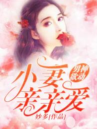 男神欲动小妻亲亲爱 妙多