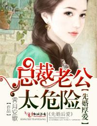 先婚厚爱总裁老公太粘人