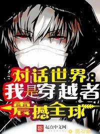 对话世界我是穿越者!震撼全球 第100章