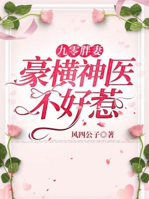 九零胖妻豪横神医不好惹 最新章节