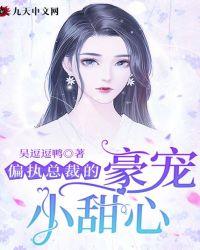 偏执总裁的豪宠小甜心全文阅读