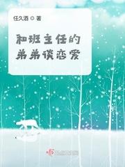 和班主任的弟弟谈恋爱视频