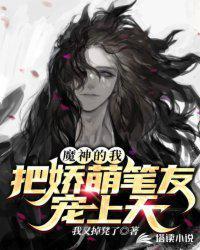 魔神的我把娇萌笔友宠上天免费阅读