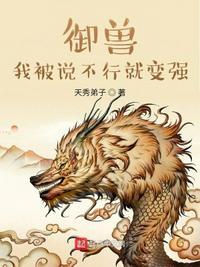 御兽我被说不行就变强天秀弟子