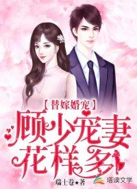 替嫁婚宠顾少宠妻花样多乔安安