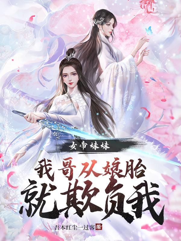 女帝妹妹我哥从娘胎就欺负我 百度
