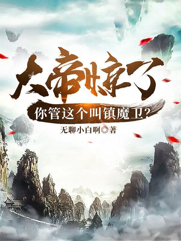 大帝惊了!你管这个叫镇魔卫? 第543章
