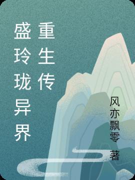 盛玲珑异界重生传 风亦飘零
