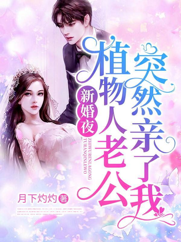 新婚夜植物人老公突然亲了我童颜