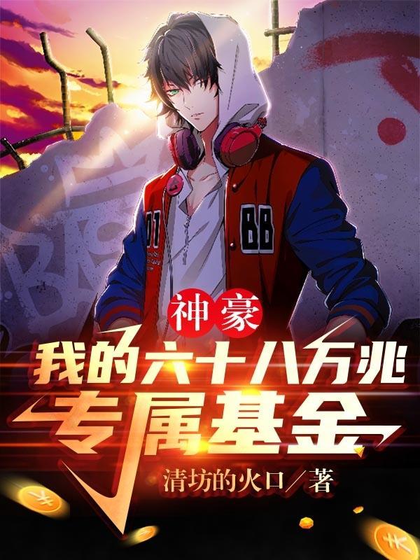 神豪我的六十八万兆专属基金 清坊的火口
