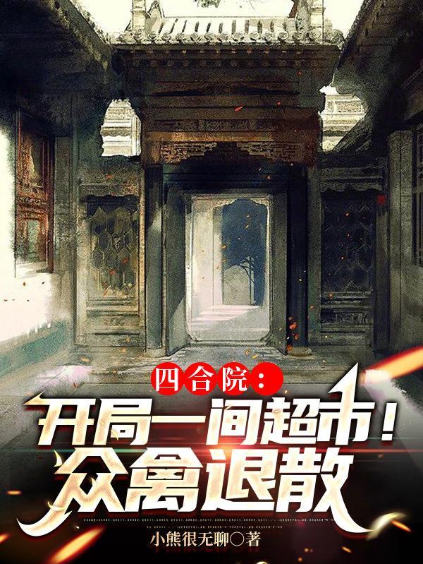 四合院开局一间超市!众禽退散作者小熊很无聊