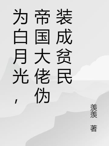 为了狗命我伪装成大佬的白月光