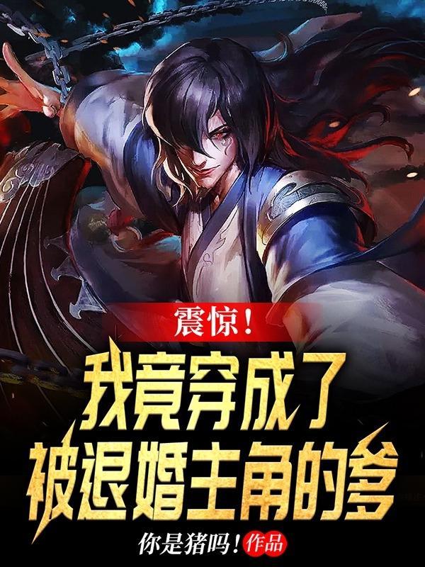 震惊!我竟穿成了被退婚主角的爹正版