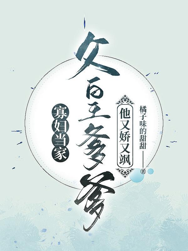 寡妇当家父皇爹爹他又娇又飒 橘子味的甜甜