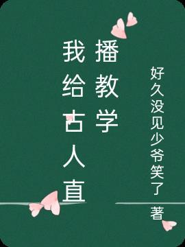 我给古人直播教学 好久没见少爷笑了