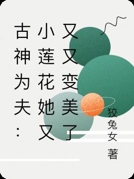 古神为夫小莲花她又又又变美了
