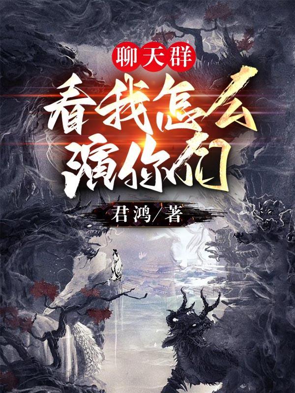 聊天群看我怎么演你们 君鸿