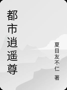 都市逍遥尊 夏目友不仁