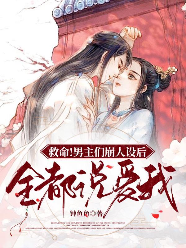救命!男主们崩人设后全都说爱我(惹朱砂)