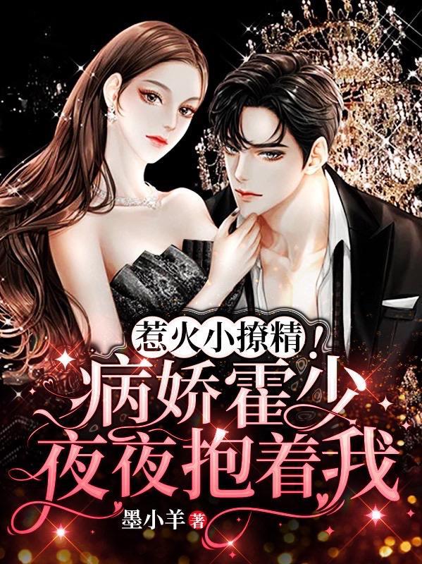 惹火小撩精病娇霍少夜夜抱着我 墨小羊