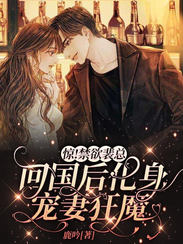 惊!禁欲裴总回国后化身宠妻狂魔 鹿吟