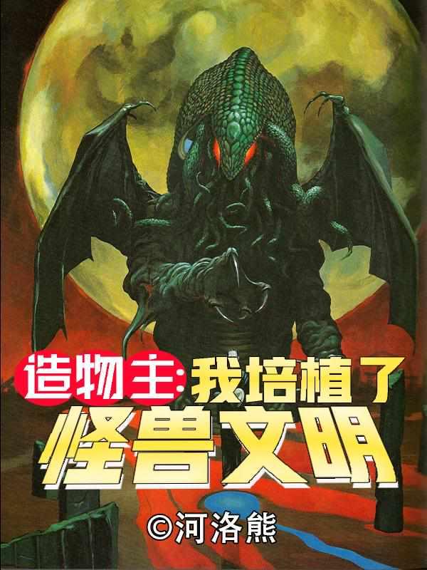 造物主之我培植了怪兽文明TXT