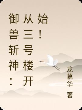 御兽斩神从三号楼开始! 龙慕华