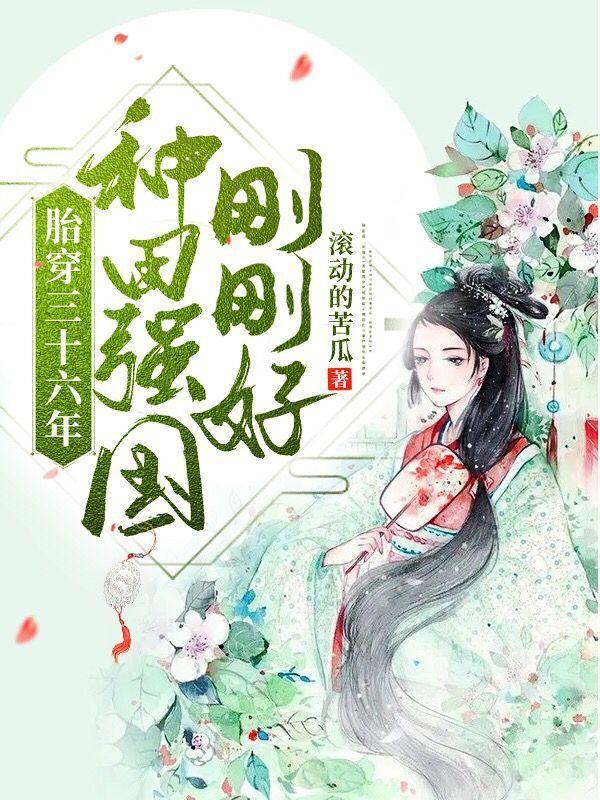 胎穿三十六年种田强国刚刚好作者滚动的苦瓜
