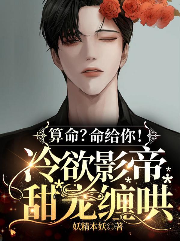 算命?命给你!冷欲影帝甜宠缠哄 妖精本妖