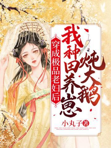 穿成极品老妇后我种田养崽炖大鹅小丸子