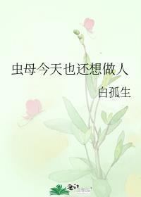 虫母今天也还想做人by白孤生