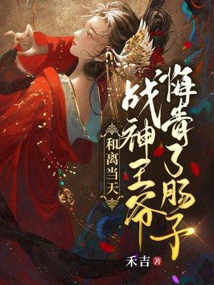 和离当天战神王爷悔青了肠子全文免费阅读