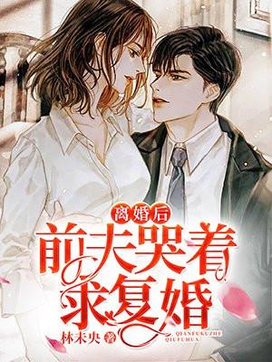 离婚后前夫哭着求复婚大结局