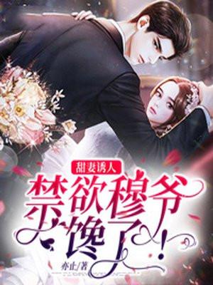 甜妻诱人禁欲穆爷馋了!秦姝穆今迟 笔趣阁