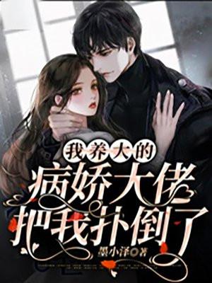 我养大的病娇大佬把我扑倒了by墨小泽