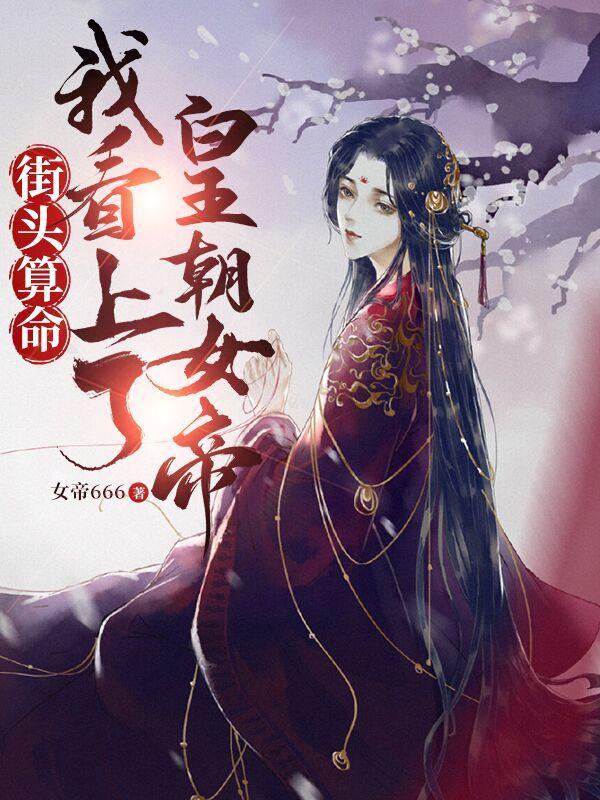 街头算命看上皇朝女帝TXT