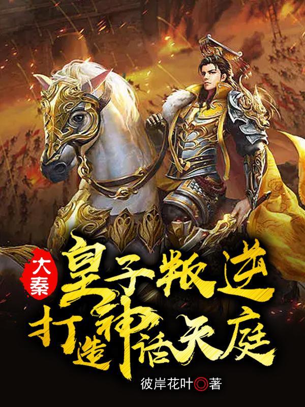 大秦皇子叛逆打造神话天庭彼岸花叶