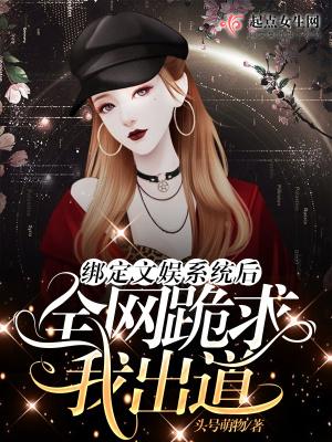 绑定文娱系统后全网跪求我出道 笔趣阁
