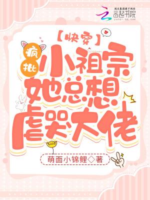快穿疯批小祖宗她总想虐哭大佬3q中文网