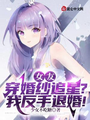 女友穿婚纱追星?我反手退婚