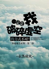 一定是我破碎虚空的方式不对 衣落成火TXT